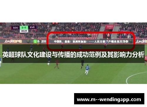 英超球队文化建设与传播的成功范例及其影响力分析