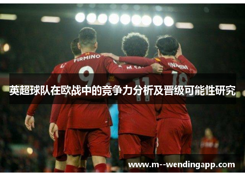 英超球队在欧战中的竞争力分析及晋级可能性研究 英超球队在欧战中的竞争力分析及晋级可能性研究