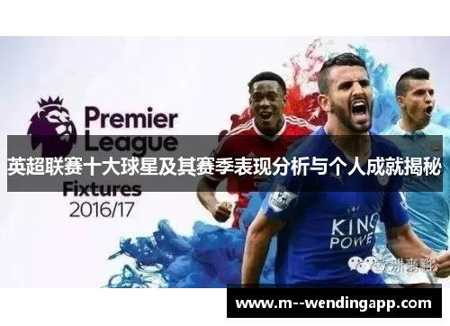 英超联赛十大球星及其赛季表现分析与个人成就揭秘 英超联赛十大球星及其赛季表现分析与个人成就揭秘