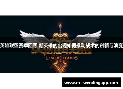 英雄联盟赛季回顾 新英雄的出现如何推动战术的创新与演变