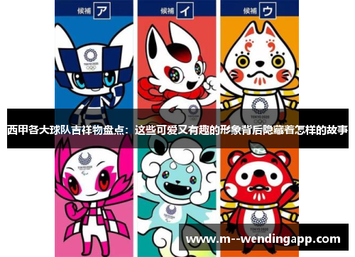 西甲各大球队吉祥物盘点：这些可爱又有趣的形象背后隐藏着怎样的故事