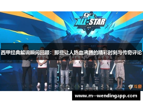 西甲经典解说瞬间回顾:那些让人热血沸腾的精彩时刻与传奇评论 西甲经典解说瞬间回顾:那些让人热血沸腾的精彩时刻与传奇评论