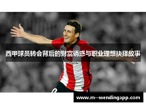 西甲球员转会背后的财富诱惑与职业理想抉择故事
