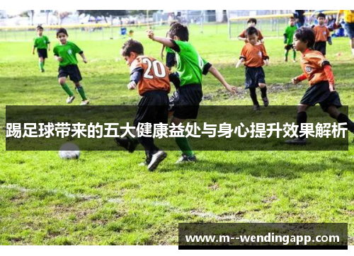 踢足球带来的五大健康益处与身心提升效果解析