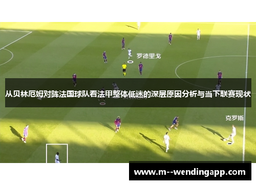 从贝林厄姆对阵法国球队看法甲整体低迷的深层原因分析与当下联赛现状 从贝林厄姆对阵法国球队看法甲整体低迷的深层原因分析与当下联赛现状