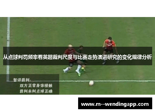 从点球判罚频率看英超裁判尺度与比赛走势演进研究的变化规律分析 从点球判罚频率看英超裁判尺度与比赛走势演进研究的变化规律分析