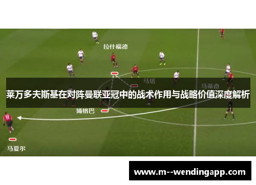 莱万多夫斯基在对阵曼联亚冠中的战术作用与战略价值深度解析 莱万多夫斯基在对阵曼联亚冠中的战术作用与战略价值深度解析