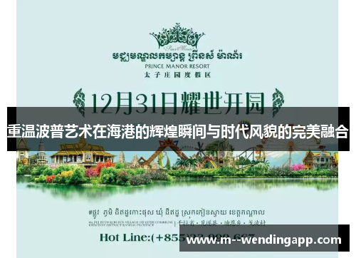 重温波普艺术在海港的辉煌瞬间与时代风貌的完美融合 重温波普艺术在海港的辉煌瞬间与时代风貌的完美融合