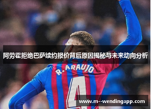 阿劳霍拒绝巴萨续约报价背后原因揭秘与未来动向分析
