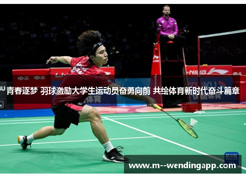 青春逐梦 羽球激励大学生运动员奋勇向前 共绘体育新时代奋斗篇章