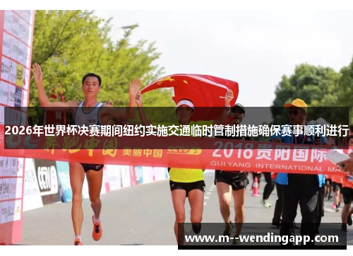 2026年世界杯决赛期间纽约实施交通临时管制措施确保赛事顺利进行 2026年世界杯决赛期间纽约实施交通临时管制措施确保赛事顺利进行