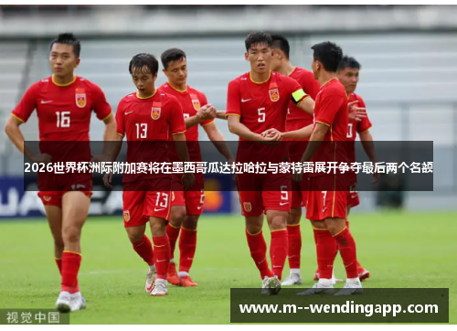 2026世界杯洲际附加赛将在墨西哥瓜达拉哈拉与蒙特雷展开争夺最后两个名额 2026世界杯洲际附加赛将在墨西哥瓜达拉哈拉与蒙特雷展开争夺最后两个名额