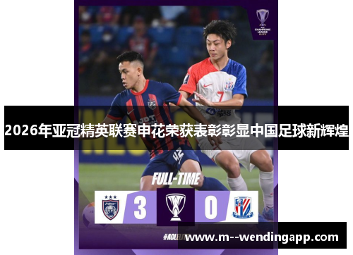 2026年亚冠精英联赛申花荣获表彰彰显中国足球新辉煌 2026年亚冠精英联赛申花荣获表彰彰显中国足球新辉煌