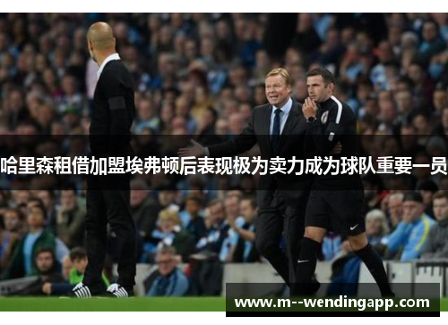 哈里森租借加盟埃弗顿后表现极为卖力成为球队重要一员