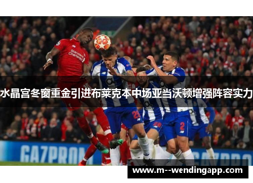水晶宫冬窗重金引进布莱克本中场亚当沃顿增强阵容实力