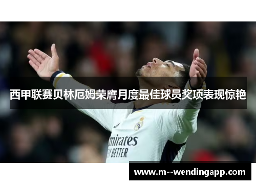 西甲联赛贝林厄姆荣膺月度最佳球员奖项表现惊艳
