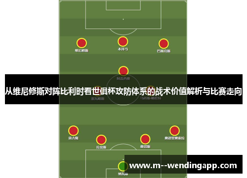 从维尼修斯对阵比利时看世俱杯攻防体系的战术价值解析与比赛走向