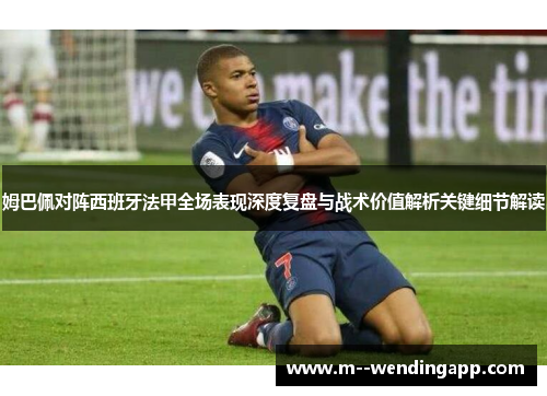 姆巴佩对阵西班牙法甲全场表现深度复盘与战术价值解析关键细节解读