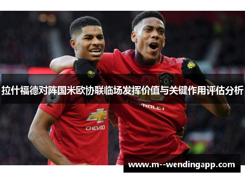 拉什福德对阵国米欧协联临场发挥价值与关键作用评估分析