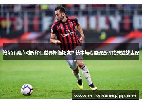 恰尔汗奥卢对阵拜仁世界杯临场发挥技术与心理综合评估关键战表现