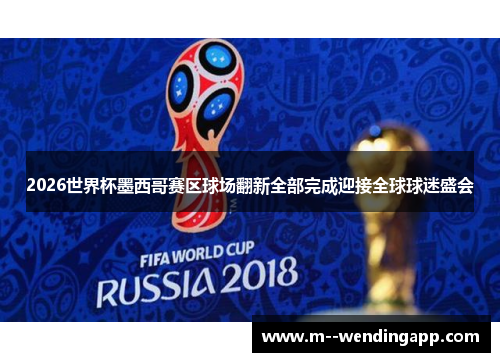 2026世界杯墨西哥赛区球场翻新全部完成迎接全球球迷盛会