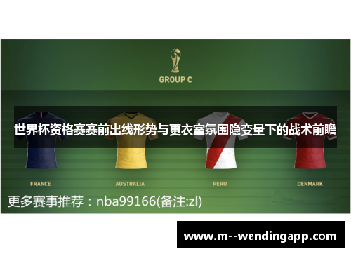 世界杯资格赛赛前出线形势与更衣室氛围隐变量下的战术前瞻 世界杯资格赛赛前出线形势与更衣室氛围隐变量下的战术前瞻
