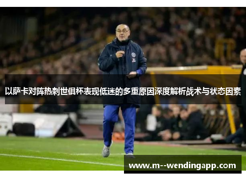 以萨卡对阵热刺世俱杯表现低迷的多重原因深度解析战术与状态因素 以萨卡对阵热刺世俱杯表现低迷的多重原因深度解析战术与状态因素