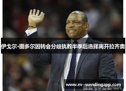 伊戈尔·图多尔因转会分歧执教半季后选择离开拉齐奥 伊戈尔·图多尔因转会分歧执教半季后选择离开拉齐奥