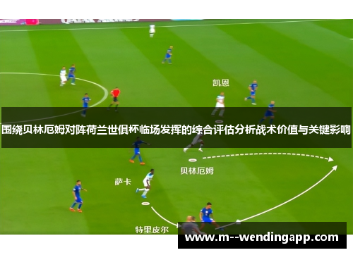 围绕贝林厄姆对阵荷兰世俱杯临场发挥的综合评估分析战术价值与关键影响