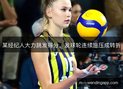 某经纪人大力跳发得分，发球轮连续施压成转折