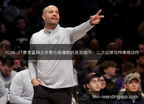 2026-27赛季篮网主帅费尔南德斯的进攻细节:二次运球与拜佛假动作 2026-27赛季篮网主帅费尔南德斯的进攻细节:二次运球与拜佛假动作